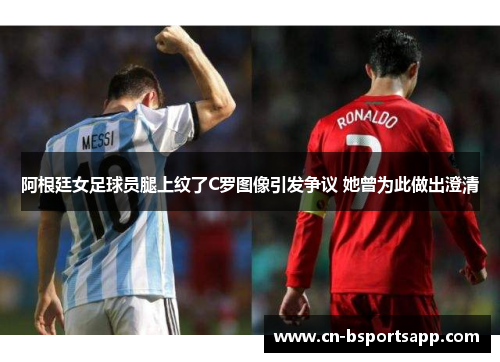 阿根廷女足球员腿上纹了C罗图像引发争议 她曾为此做出澄清